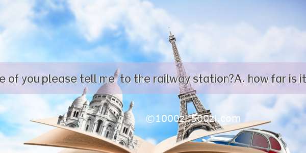 Would any one of you please tell me  to the railway station?A. how far is itB. how far it