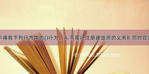 注册建造师不得有下列行为中的()行为。A.不履行注册建造师的义务B.同时在两个企业受聘