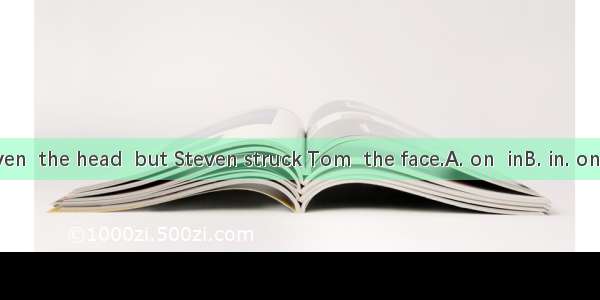 Tom hit Steven  the head  but Steven struck Tom  the face.A. on  inB. in. onC. in  inD. on