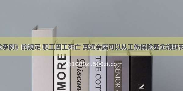 《工伤保险条例》的规定 职工因工死亡 其近亲属可以从工伤保险基金领取丧葬补助金为