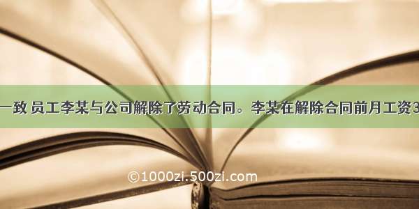 经双方协商一致 员工李某与公司解除了劳动合同。李某在解除合同前月工资3000元 在该