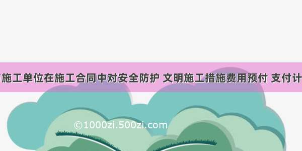 建设单位与施工单位在施工合同中对安全防护 文明施工措施费用预付 支付计划未作约定