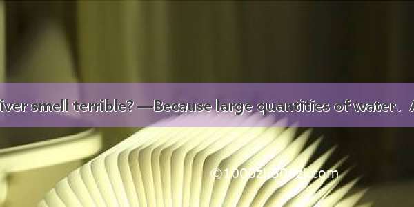 —Why does the river smell terrible? —Because large quantities of water．A. have pollutedB.