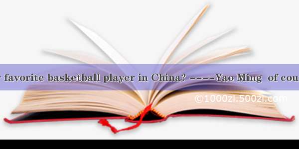 ----Who is your favorite basketball player in China? ----Yao Ming  of course. No one plays