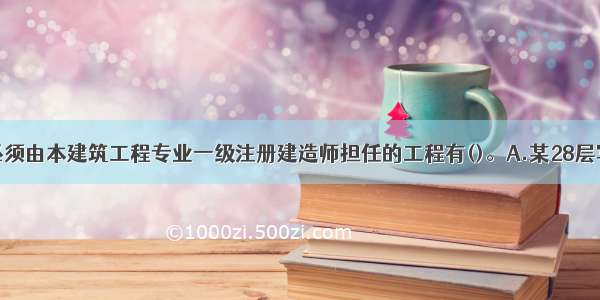 项目负责人必须由本建筑工程专业一级注册建造师担任的工程有()。A.某28层写字楼总承包