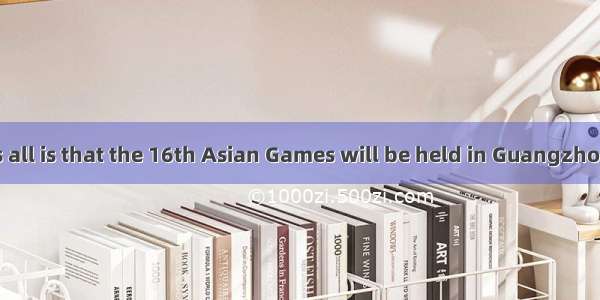 is known to us all is that the 16th Asian Games will be held in Guangzhou in ．A. What