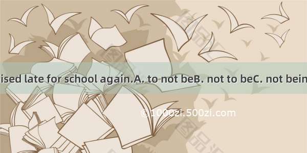 The boy promised late for school again.A. to not beB. not to beC. not beingD. being not