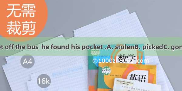 When he got off the bus  he found his pocket .A. stolenB. pickedC. goneD. missing