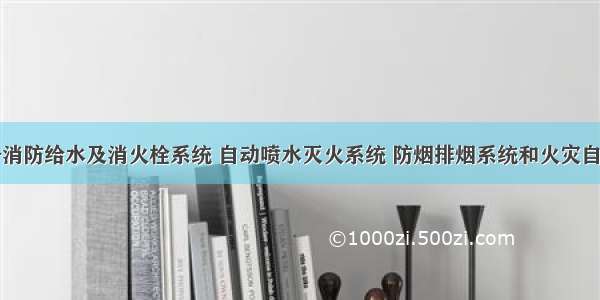 下列不属于消防给水及消火栓系统 自动喷水灭火系统 防烟排烟系统和火灾自动报警系统