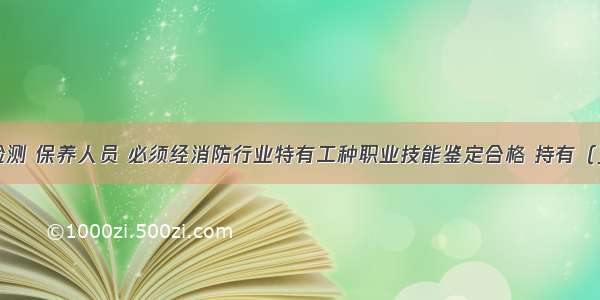 消防设施捡测 保养人员 必须经消防行业特有工种职业技能鉴定合格 持有（）以上等级