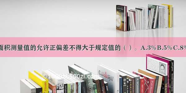 防火分区建筑面积测量值的允许正偏差不得大于规定值的（）。A.3%B.5%C.8%D.10%ABCD