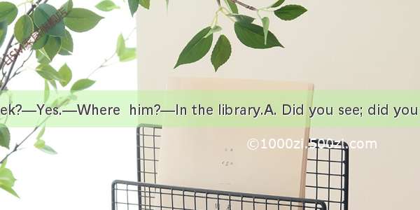— John this week?—Yes.—Where  him?—In the library.A. Did you see; did you seeB. Have you