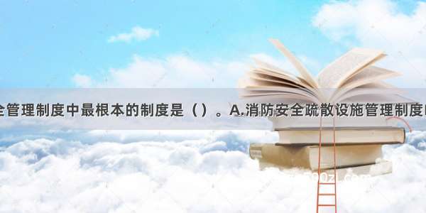 单位消防安全管理制度中最根本的制度是（）。A.消防安全疏散设施管理制度B.消防设施器