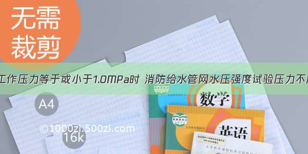 当系统设计工作压力等于或小于1.0MPa时 消防给水管网水压强度试验压力不应低于（）。