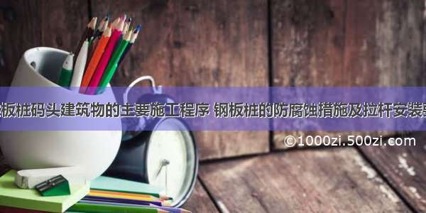 试述板桩码头建筑物的主要施工程序 钢板桩的防腐蚀措施及拉杆安装要求。