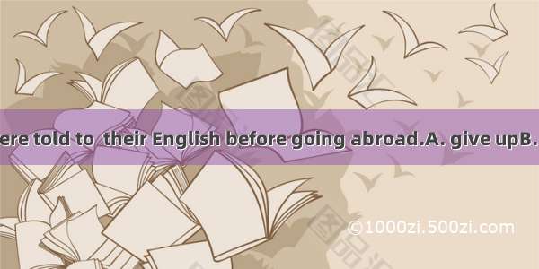 The students were told to  their English before going abroad.A. give upB. polish upC. use
