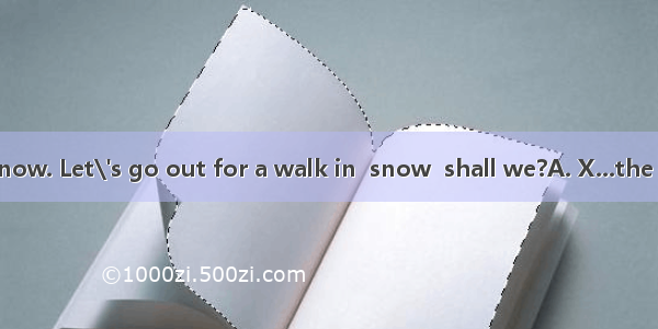 What  heavy snow. Let\'s go out for a walk in  snow  shall we?A. X...the B. a...the C. a...