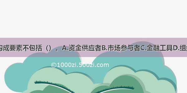 金融体系的构成要素不包括（）。A.资金供应者B.市场参与者C.金融工具D.组织方式ABCD