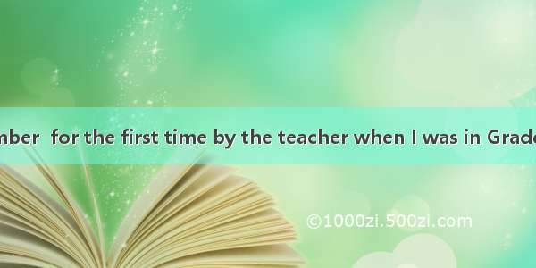 I can still remember  for the first time by the teacher when I was in Grade One.A. being p
