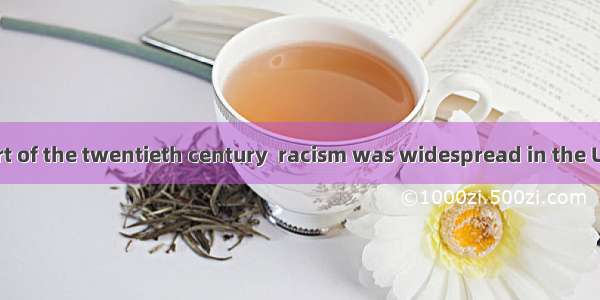In the early part of the twentieth century  racism was widespread in the United States. M