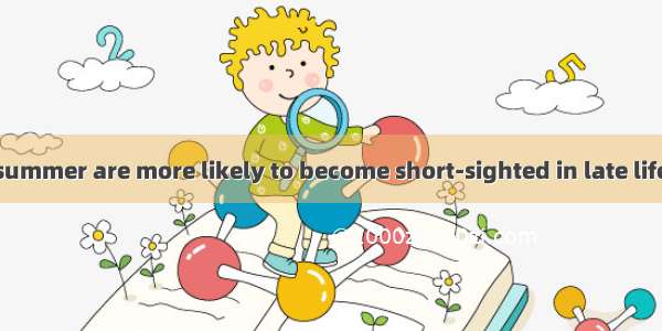Babies born in summer are more likely to become short-sighted in late life  a study has sh