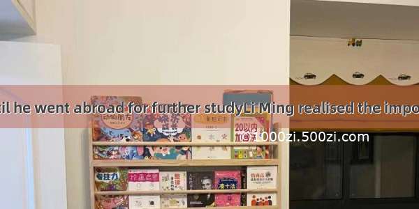 .It was not until he went abroad for further studyLi Ming realised the importance of Engli