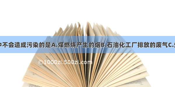 排放到空气中不会造成污染的是A.煤燃烧产生的烟B.石油化工厂排放的废气C.生活污水的任