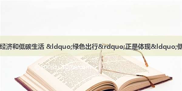 目前 全世界都在倡导低碳经济和低碳生活 “绿色出行”正是体现“低碳生活”的方式之