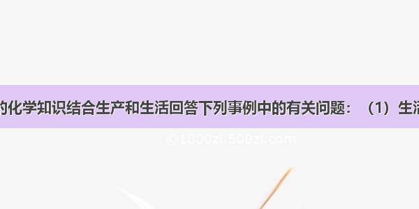 请你用所学的化学知识结合生产和生活回答下列事例中的有关问题：（1）生活中可用石灰