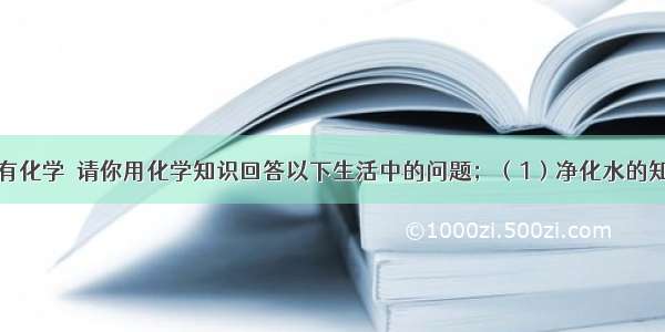 生活中处处有化学．请你用化学知识回答以下生活中的问题；（1）净化水的知识在日常生