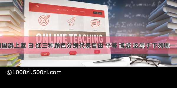 单选题法国国旗上蓝 白 红三种颜色分别代表自由 平等 博爱 这源于下列哪一文件A.《权