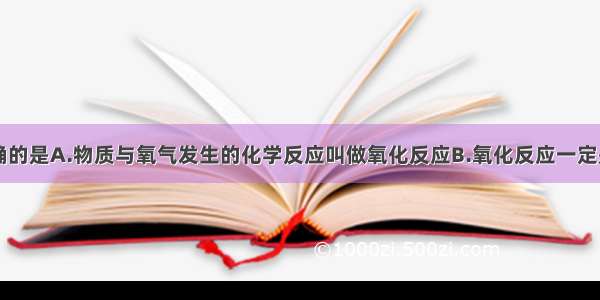 下列说法正确的是A.物质与氧气发生的化学反应叫做氧化反应B.氧化反应一定是化合反应C.