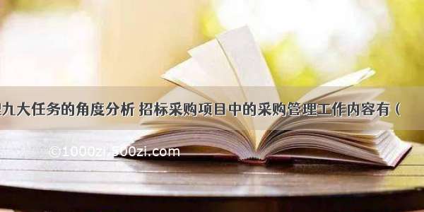 从项目管理九大任务的角度分析 招标采购项目中的采购管理工作内容有（　　）。A.标段