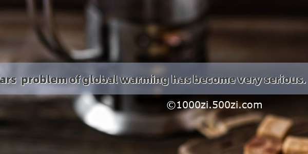----In recent years  problem of global warming has become very serious. ----That’s right.