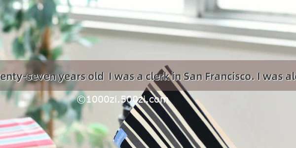 When I was twenty-seven years old  I was a clerk in San Francisco. I was alone in the worl