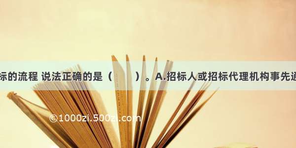 关于电子开标的流程 说法正确的是（　　）。A.招标人或招标代理机构事先通过交易平台