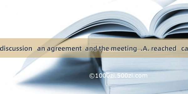 After a heated discussion   an agreement  and the meeting  .A. reached   came to an endB.