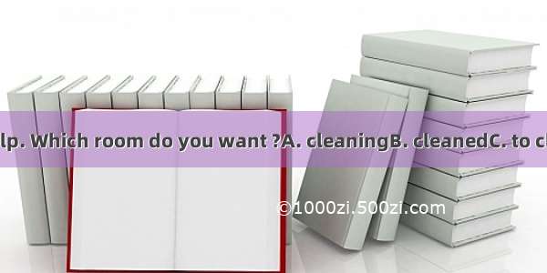 We’ve come to help. Which room do you want ?A. cleaningB. cleanedC. to cleanD. to be clean