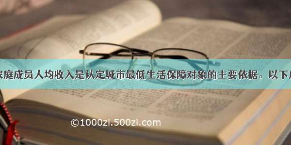 共同生活的家庭成员人均收入是认定城市最低生活保障对象的主要依据。以下应当计算为家