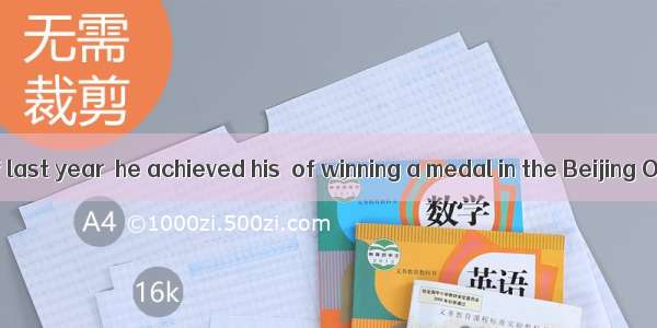 In the summer of last year  he achieved his  of winning a medal in the Beijing Olympic Gam