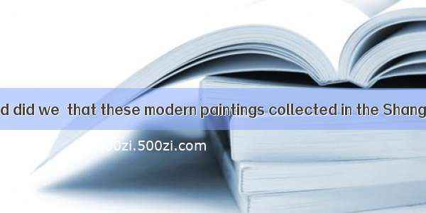 They believed  and did we  that these modern paintings collected in the Shanghai Art Galle