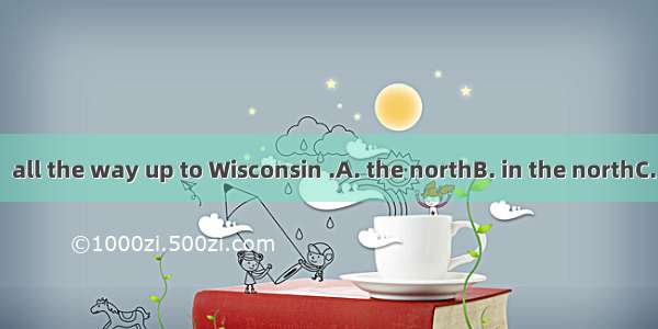 They traveled   all the way up to Wisconsin .A. the northB. in the northC. northD. the so