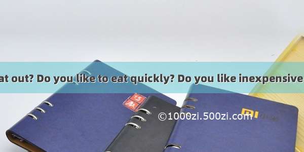 Do you like to eat out? Do you like to eat quickly? Do you like inexpensive food? Some peo