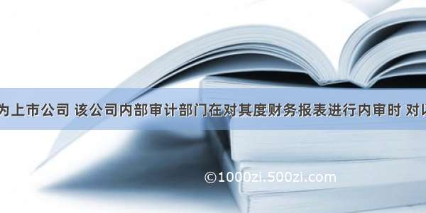 甲公司为上市公司 该公司内部审计部门在对其度财务报表进行内审时 对以下交易