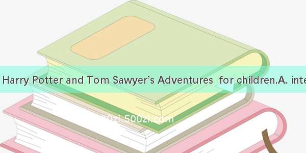 Books such as Harry Potter and Tom Sawyer’s Adventures  for children.A. intendB. intendsC.