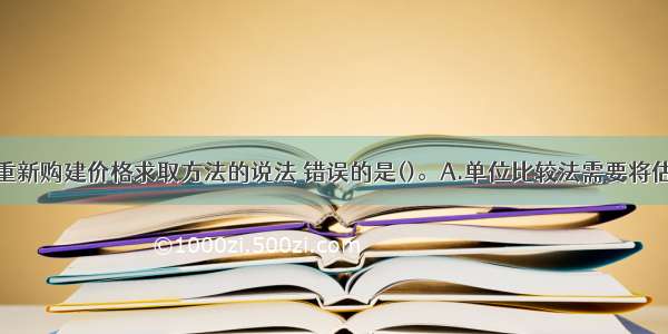 关于建筑物重新购建价格求取方法的说法 错误的是()。A.单位比较法需要将估价对象的实