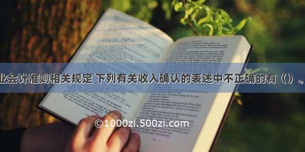 按照我国企业会计准则相关规定 下列有关收入确认的表述中不正确的有（）。A.长期为客