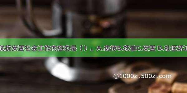 下列不属于优抚安置社会工作内容的是（）。A.优待B.抚恤C.安置 D.社区矫正E.社会救助