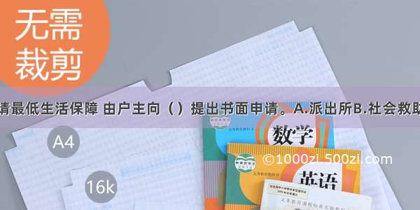 城市居民申请最低生活保障 由户主向（）提出书面申请。A.派出所B.社会救助事务管理所