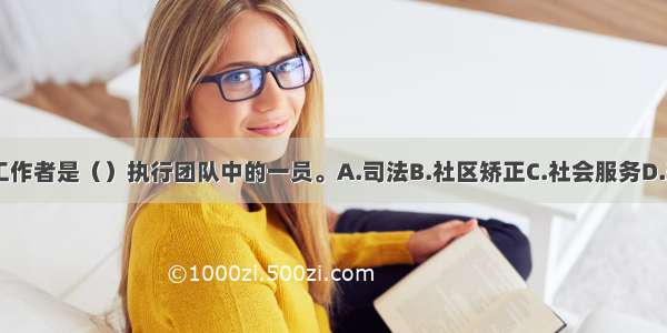 矫正社会工作者是（）执行团队中的一员。A.司法B.社区矫正C.社会服务D.刑罚ABCD